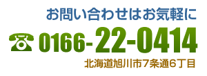 お問い合わせはお気軽に TEL 0166-22-0414 北海道旭川市7条通6丁目